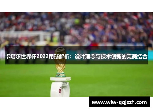 卡塔尔世界杯2022用球解析：设计理念与技术创新的完美结合